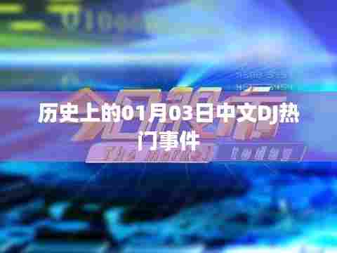 历史上的中文DJ热门事件,一月三日回顾