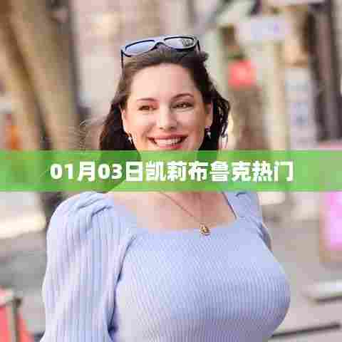 凯莉布鲁克最新热门动态,揭秘一月三日盛况