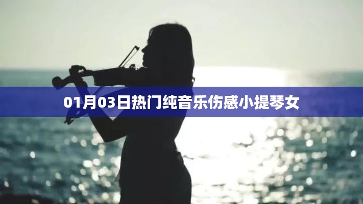 伤感小提琴女纯音乐榜单出炉，最新热门曲目赏析