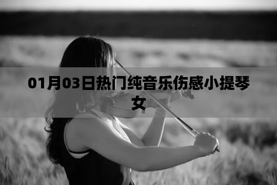 伤感小提琴女纯音乐榜单出炉,最新热门曲目赏析