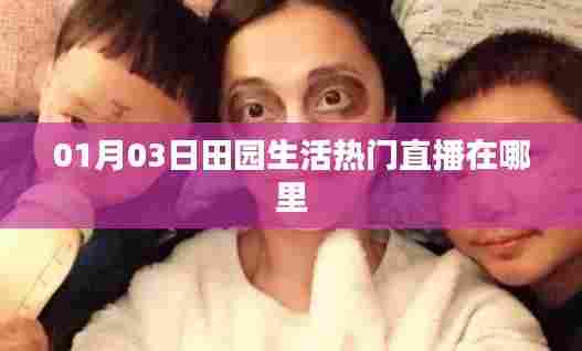 田园生活热门直播日期及地点揭秘