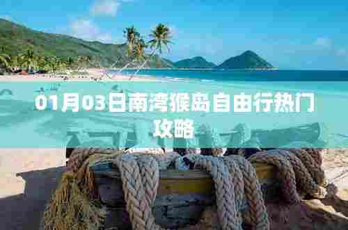 南湾猴岛自由行攻略指南,热门行程一网打尽