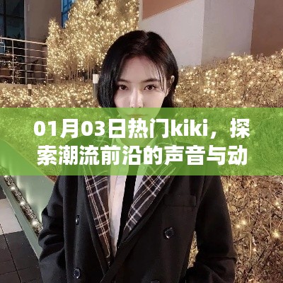 探索潮流前沿,热门kiki声音与动态一网打尽