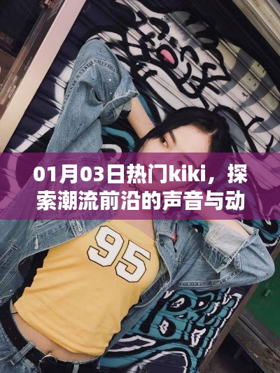 探索潮流前沿，热门kiki声音与动态一网打尽
