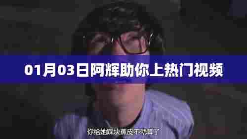 阿辉带你热门视频攻略,01月03日上榜秘籍
