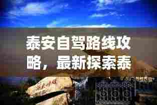 泰安自驾路线攻略，最新探索泰山及周边美景的壮丽之旅