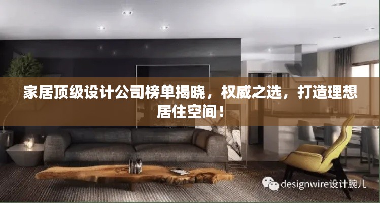 家居顶级设计公司榜单揭晓，权威之选，打造理想居住空间！