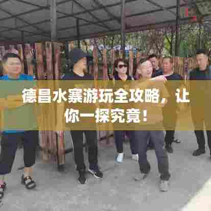 德昌水寨游玩全攻略,让你一探究竟!