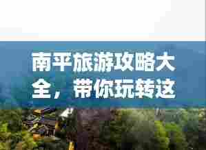 南平旅游攻略大全,带你玩转这片美景胜地!