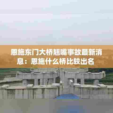 恩施东门大桥翘嘴事故最新消息:恩施什么桥比较出名