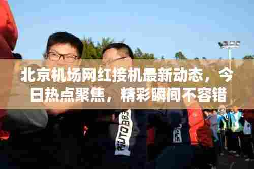 北京机场网红接机最新动态,今日热点聚焦,精彩瞬间不容错过