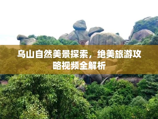 乌山自然美景探索,绝美旅游攻略视频全解析