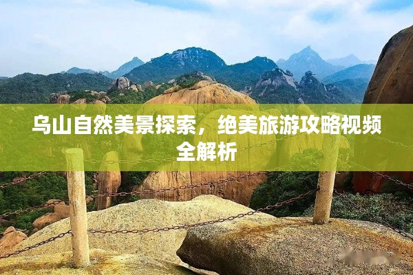 乌山自然美景探索,绝美旅游攻略视频全解析