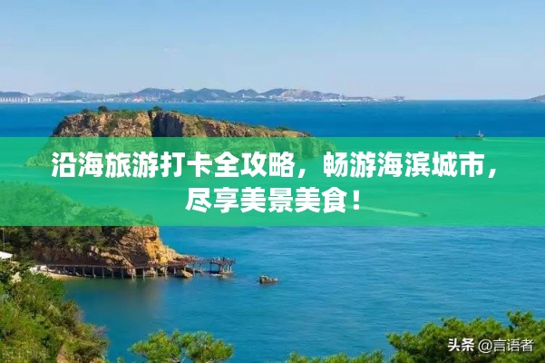 沿海旅游打卡全攻略，畅游海滨城市，尽享美景美食！