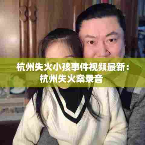 杭州失火小孩事件视频最新:杭州失火案录音