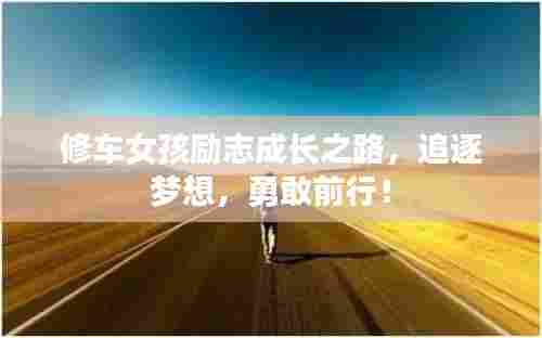 修车女孩励志成长之路,追逐梦想,勇敢前行!
