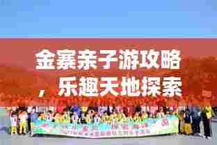 金寨亲子游攻略,乐趣天地探索之旅