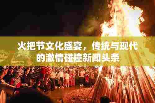 火把节文化盛宴，传统与现代的激情碰撞新闻头条