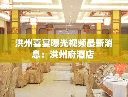 洪州喜宴曝光视频最新消息：洪州府酒店 