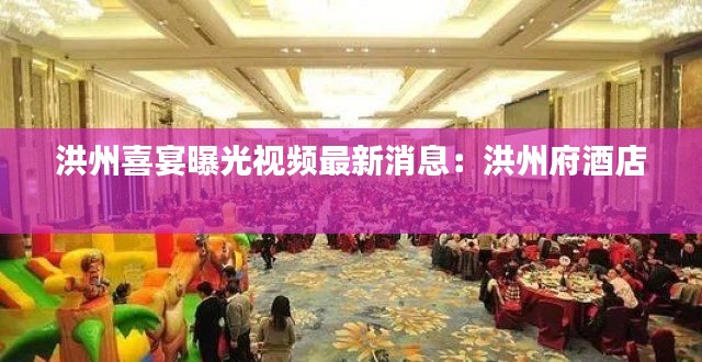 洪州喜宴曝光视频最新消息:洪州府酒店