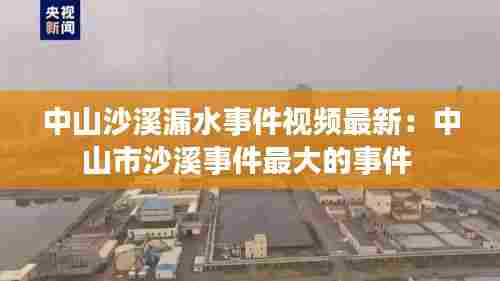中山沙溪漏水事件视频最新:中山市沙溪事件最大的事件