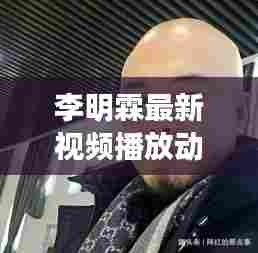 李明霖最新视频播放动态揭秘！