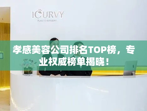 孝感美容公司排名TOP榜,专业权威榜单揭晓!