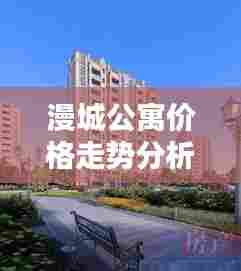 漫城公寓价格走势分析最新:漫城度假酒店