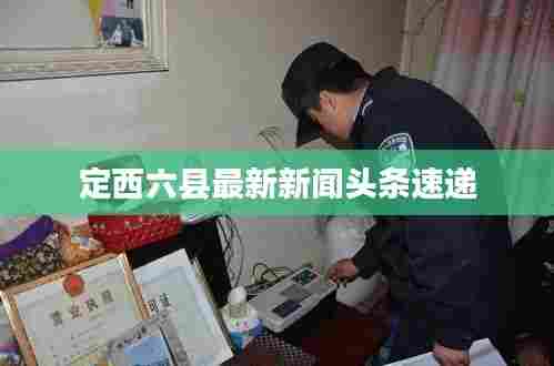 定西六县最新新闻头条速递