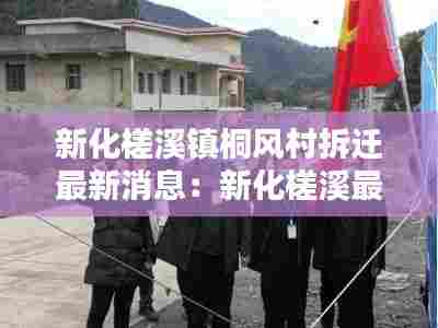 新化槎溪镇桐风村拆迁最新消息：新化槎溪最新新闻 