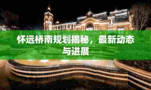 怀远桥南规划揭秘,最新动态与进展