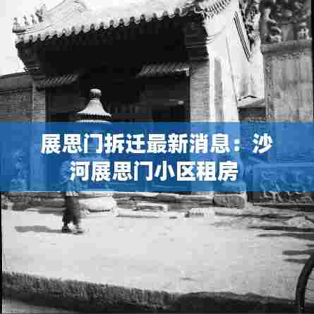 展思门拆迁最新消息:沙河展思门小区租房