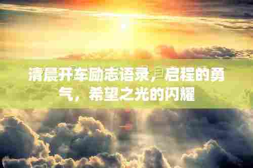 清晨开车励志语录，启程的勇气，希望之光的闪耀
