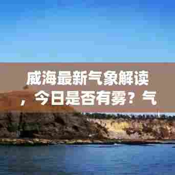 威海最新气象解读,今日是否有雾?气象消息一网打尽!