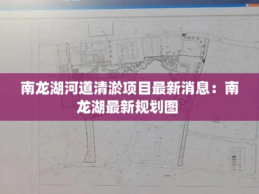 南龙湖河道清淤项目最新消息:南龙湖最新规划图