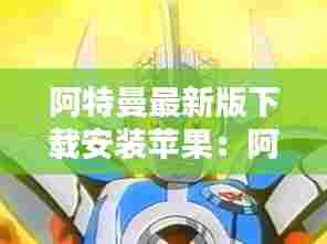 阿特曼最新版下载安装苹果:阿特曼动画片