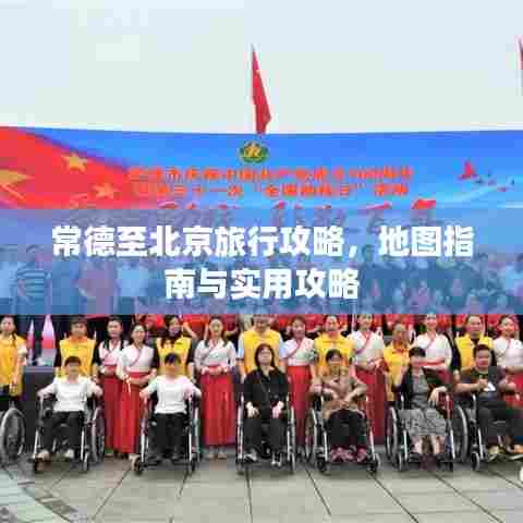 常德至北京旅行攻略,地图指南与实用攻略
