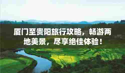 厦门至贵阳旅行攻略，畅游两地美景，尽享绝佳体验！