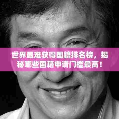 世界最难获得国籍排名榜,揭秘哪些国籍申请门槛最高!