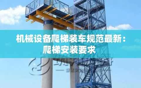 机械设备爬梯装车规范最新:爬梯安装要求