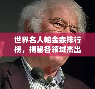 世界名人帕金森排行榜,揭秘各领域杰出贡献者的荣耀榜单