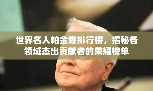 世界名人帕金森排行榜,揭秘各领域杰出贡献者的荣耀榜单