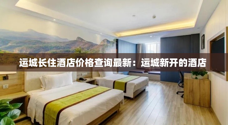 运城长住酒店价格查询最新:运城新开的酒店