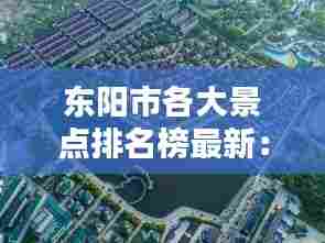 东阳市各大景点排名榜最新：东阳市区景点介绍 