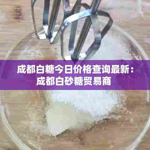 成都白糖今日价格查询最新：成都白砂糖贸易商 