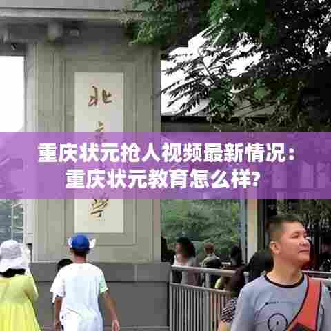 重庆状元抢人视频最新情况:重庆状元教育怎么样?