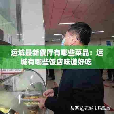 运城最新餐厅有哪些菜品：运城有哪些饭店味道好吃 