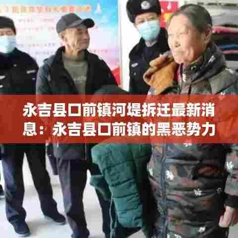 永吉县口前镇河堤拆迁最新消息:永吉县口前镇的黑恶势力