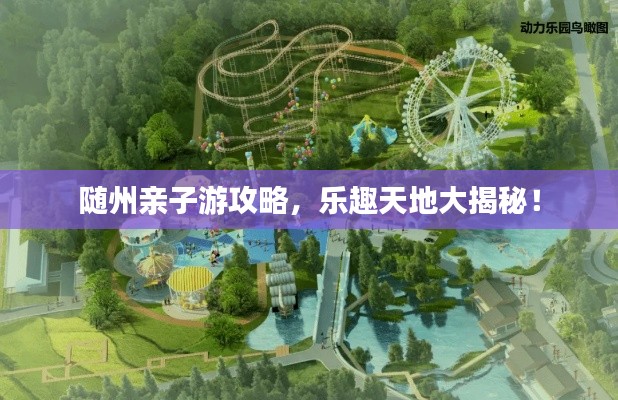 随州亲子游攻略，乐趣天地大揭秘！