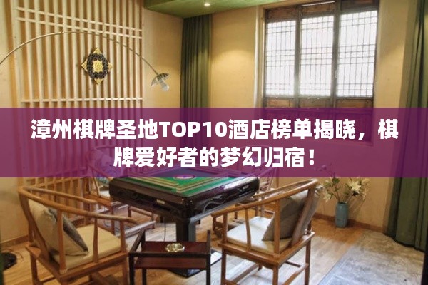 漳州棋牌圣地TOP10酒店榜单揭晓，棋牌爱好者的梦幻归宿！